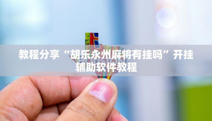 教程分享“胡乐永州麻将有挂吗”开挂辅助软件教程