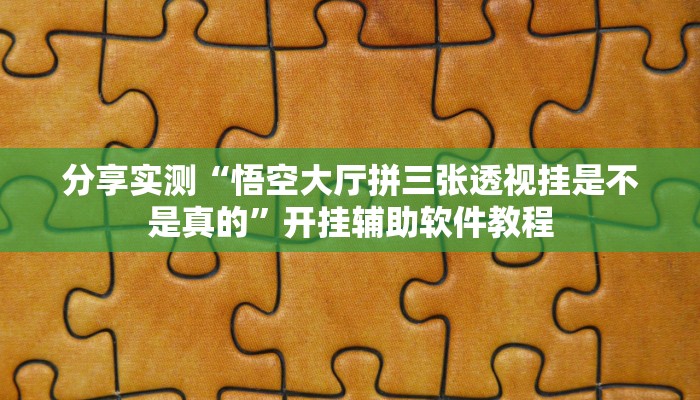 分享实测“悟空大厅拼三张透视挂是不是真的”开挂辅助软件教程