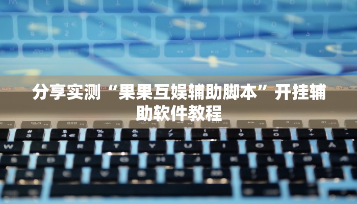 分享实测“果果互娱辅助脚本”开挂辅助软件教程