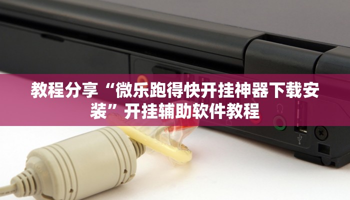 教程分享“微乐跑得快开挂神器下载安装”开挂辅助软件教程
