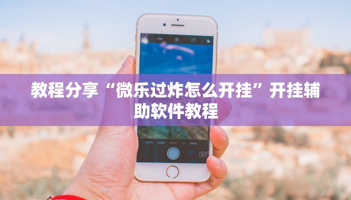 教程分享“微乐过炸怎么开挂”开挂辅助软件教程