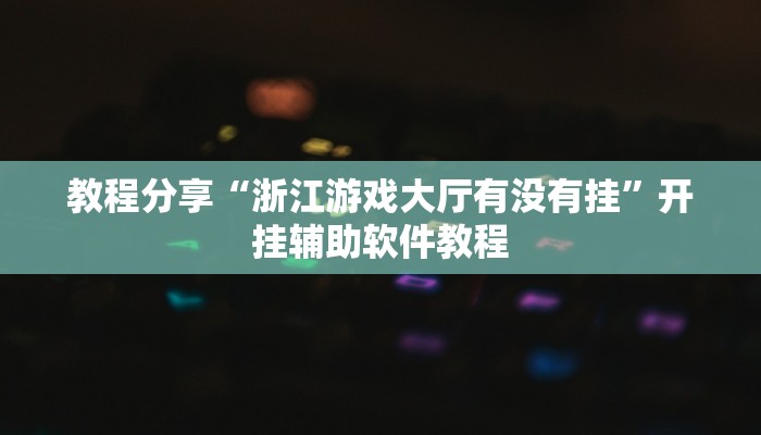 教程分享“浙江游戏大厅有没有挂”开挂辅助软件教程