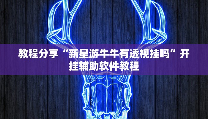 教程分享“新星游牛牛有透视挂吗”开挂辅助软件教程