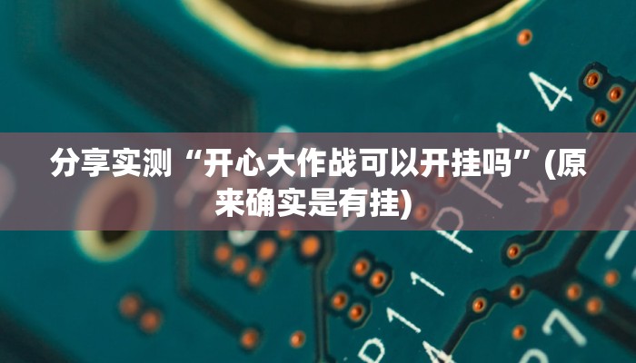 分享实测“开心大作战可以开挂吗”(原来确实是有挂) 分享实测“开心大作战可以开挂吗”(原来确实是有挂)