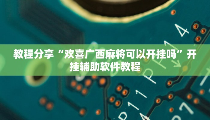 教程分享“欢喜广西麻将可以开挂吗”开挂辅助软件教程
