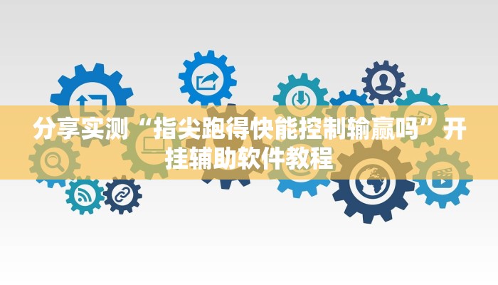 分享实测“指尖跑得快能控制输赢吗”开挂辅助软件教程