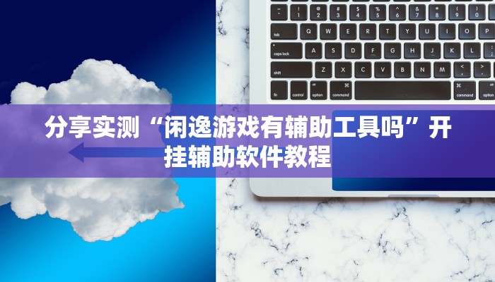 分享实测“闲逸游戏有辅助工具吗”开挂辅助软件教程