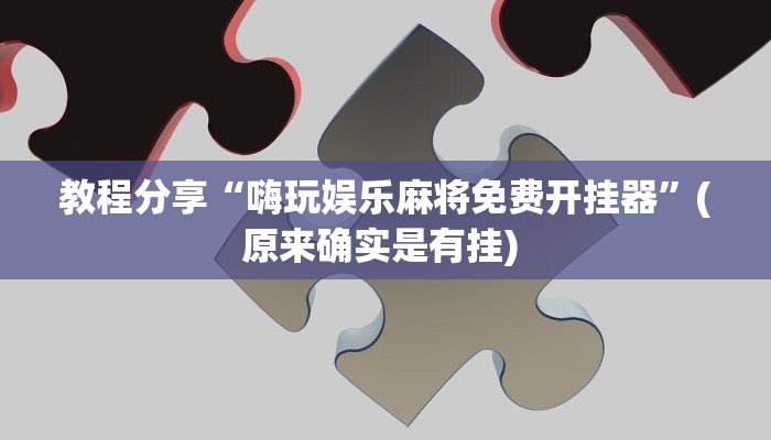 教程分享“嗨玩娱乐麻将免费开挂器”(原来确实是有挂) 