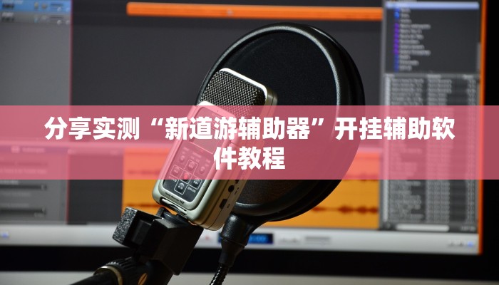 分享实测“新道游辅助器”开挂辅助软件教程