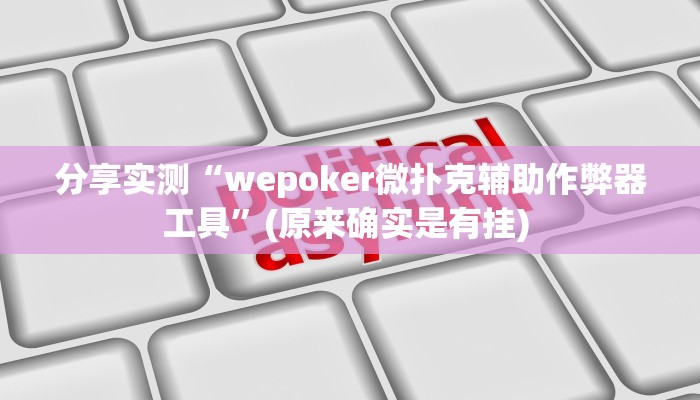 分享实测“wepoker微扑克辅助作弊器工具”(原来确实是有挂) 