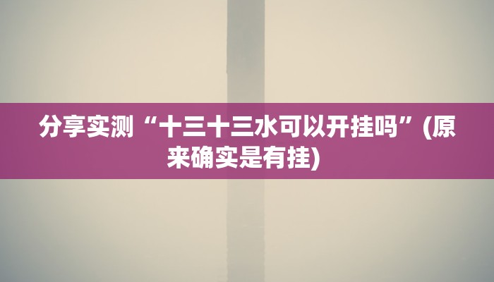 分享实测“十三十三水可以开挂吗”(原来确实是有挂) 分享实测“十三十三水可以开挂吗”(原来确实是有挂)