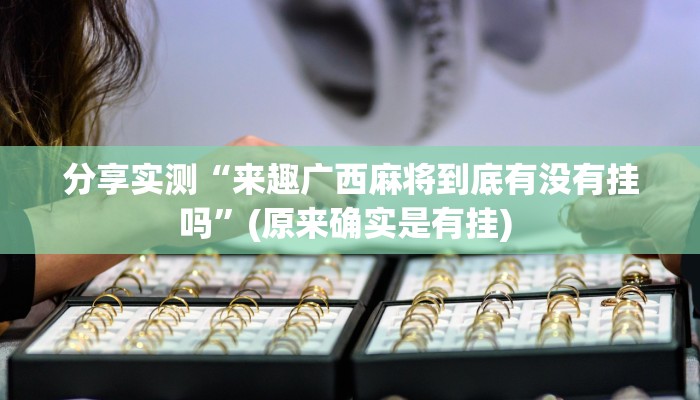 分享实测“来趣广西麻将到底有没有挂吗”(原来确实是有挂) 分享实测“来趣广西麻将到底有没有挂吗”(原来确实是有挂)