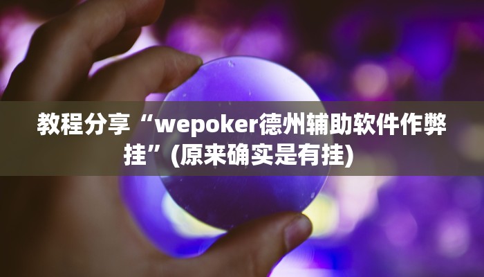 教程分享“wepoker德州辅助软件作弊挂”(原来确实是有挂) 