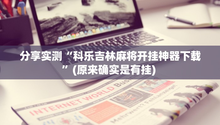 分享实测“科乐吉林麻将开挂神器下载”(原来确实是有挂) 分享实测“科乐吉林麻将开挂神器下载”(原来确实是有挂)