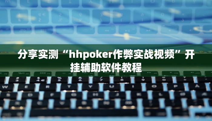 分享实测“hhpoker作弊实战视频”开挂辅助软件教程