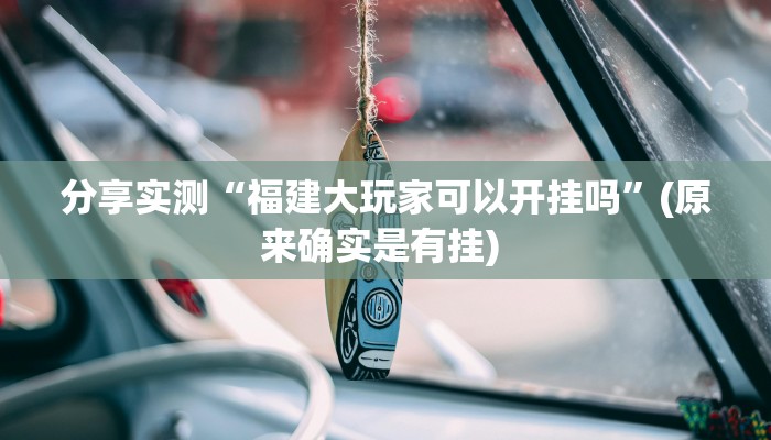 分享实测“福建大玩家可以开挂吗”(原来确实是有挂) 分享实测“福建大玩家可以开挂吗”(原来确实是有挂)