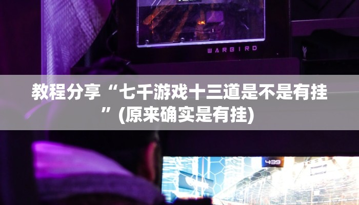 教程分享“七千游戏十三道是不是有挂”(原来确实是有挂) 