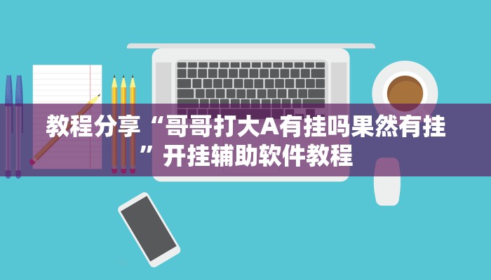 教程分享“哥哥打大A有挂吗果然有挂”开挂辅助软件教程