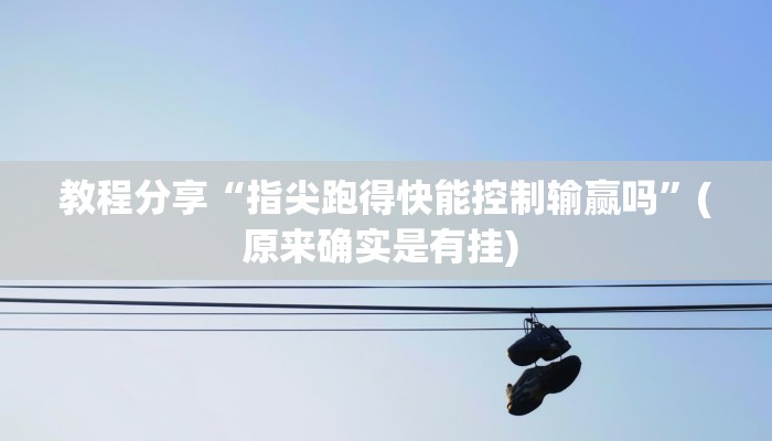 教程分享“指尖跑得快能控制输赢吗”(原来确实是有挂) 