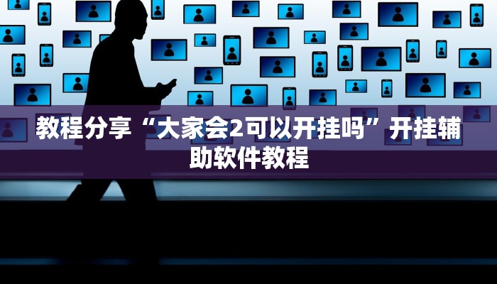 教程分享“大家会2可以开挂吗”开挂辅助软件教程 教程分享“大家会2可以开挂吗”开挂辅助软件教程