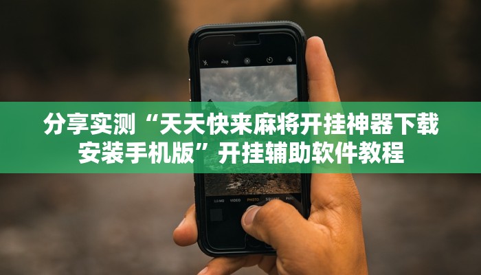 分享实测“天天快来麻将开挂神器下载安装手机版”开挂辅助软件教程