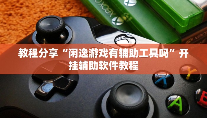 教程分享“闲逸游戏有辅助工具吗”开挂辅助软件教程