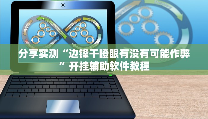 分享实测“边锋干瞪眼有没有可能作弊”开挂辅助软件教程