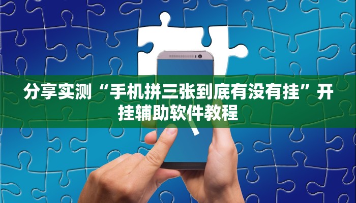 分享实测“手机拼三张到底有没有挂”开挂辅助软件教程