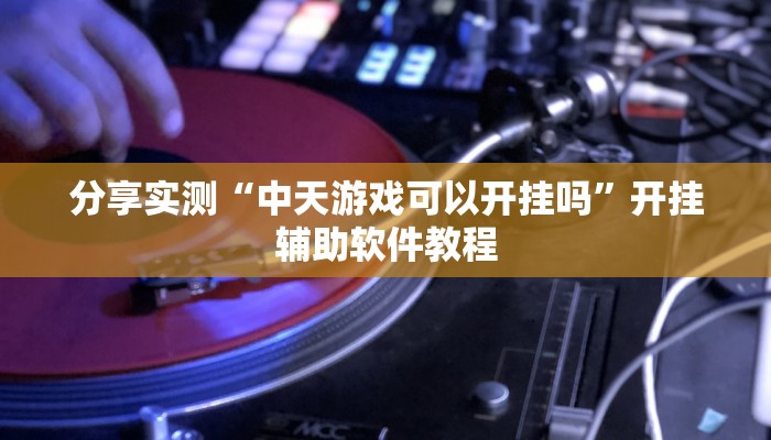 分享实测“中天游戏可以开挂吗”开挂辅助软件教程