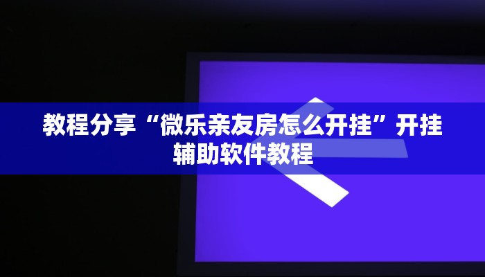 教程分享“微乐亲友房怎么开挂”开挂辅助软件教程