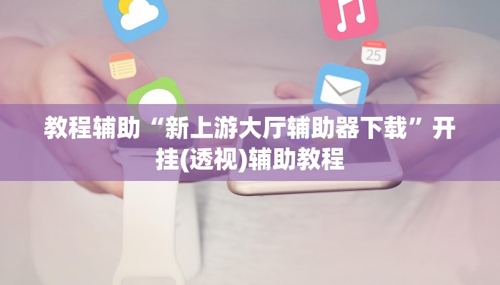 教程辅助“新上游大厅辅助器下载”开挂(透视)辅助教程