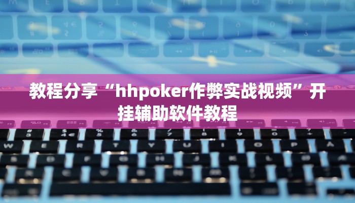 教程分享“hhpoker作弊实战视频”开挂辅助软件教程