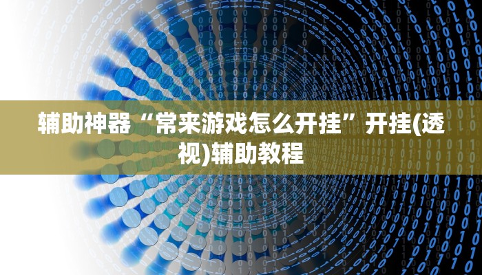 辅助神器“常来游戏怎么开挂”开挂(透视)辅助教程