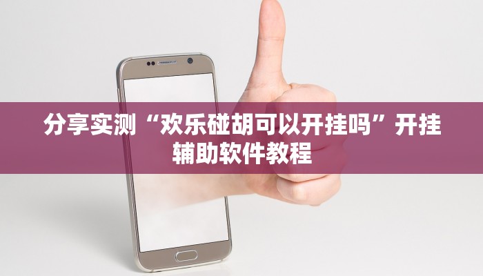 分享实测“欢乐碰胡可以开挂吗”开挂辅助软件教程 分享实测“欢乐碰胡可以开挂吗”开挂辅助软件教程