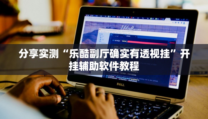 分享实测“乐酷副厅确实有透视挂”开挂辅助软件教程