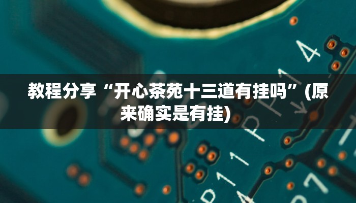 教程分享“开心茶苑十三道有挂吗”(原来确实是有挂) 教程分享“开心茶苑十三道有挂吗”(原来确实是有挂)