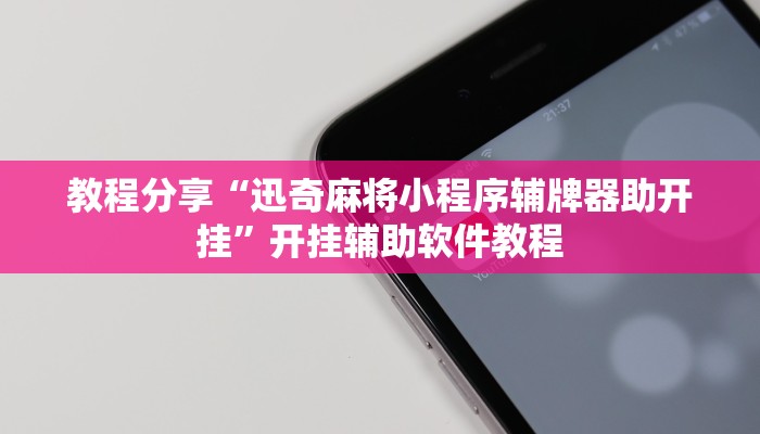 教程分享“迅奇麻将小程序辅牌器助开挂”开挂辅助软件教程