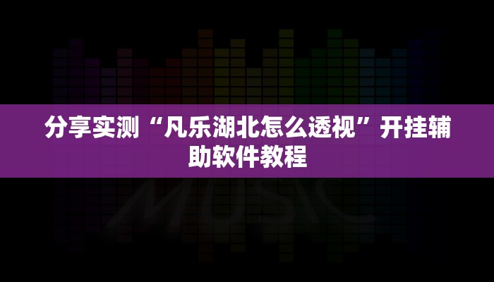 分享实测“凡乐湖北怎么透视”开挂辅助软件教程