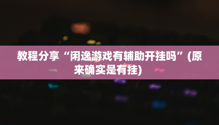教程分享“闲逸游戏有辅助开挂吗”(原来确实是有挂) 