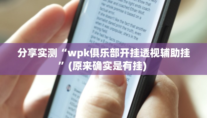 分享实测“wpk俱乐部开挂透视辅助挂”(原来确实是有挂) 分享实测“wpk俱乐部开挂透视辅助挂”(原来确实是有挂)
