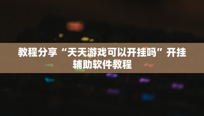 教程分享“天天游戏可以开挂吗”开挂辅助软件教程