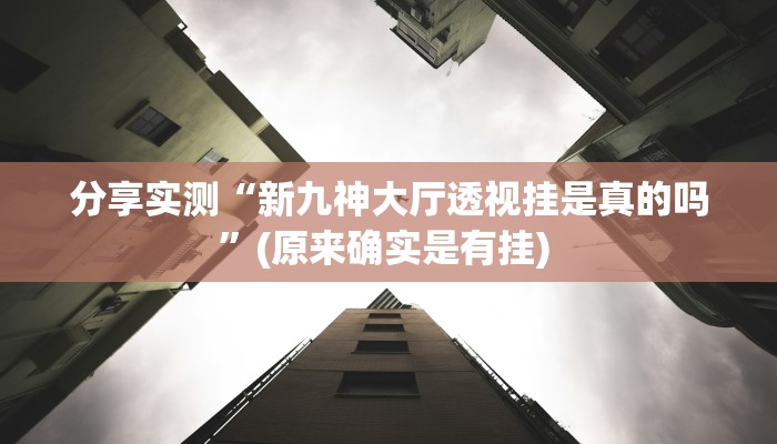 分享实测“新九神大厅透视挂是真的吗”(原来确实是有挂) 