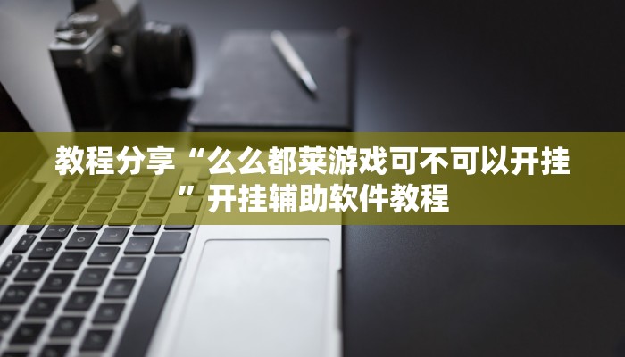 教程分享“么么都莱游戏可不可以开挂”开挂辅助软件教程