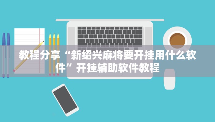 教程分享“新绍兴麻将要开挂用什么软件”开挂辅助软件教程 教程分享“新绍兴麻将要开挂用什么软件”开挂辅助软件教程