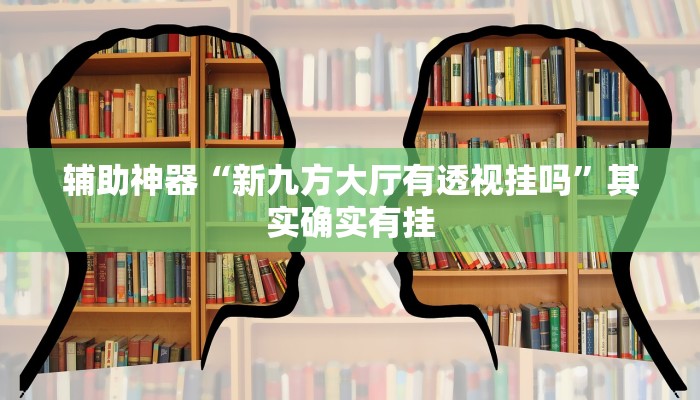 辅助神器“新九方大厅有透视挂吗”其实确实有挂