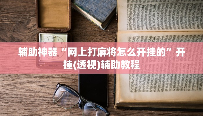 辅助神器“网上打麻将怎么开挂的”开挂(透视)辅助教程