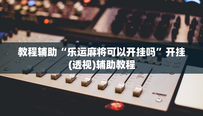 教程辅助“乐运麻将可以开挂吗”开挂(透视)辅助教程