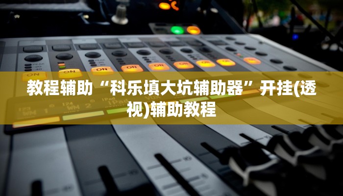 教程辅助“科乐填大坑辅助器”开挂(透视)辅助教程