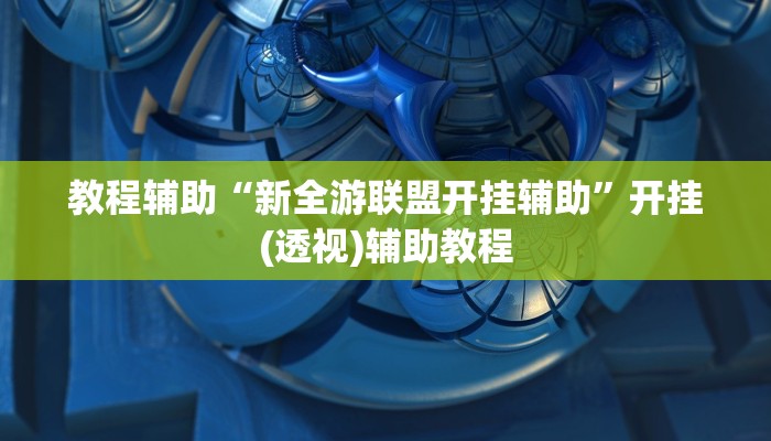 教程辅助“新全游联盟开挂辅助”开挂(透视)辅助教程