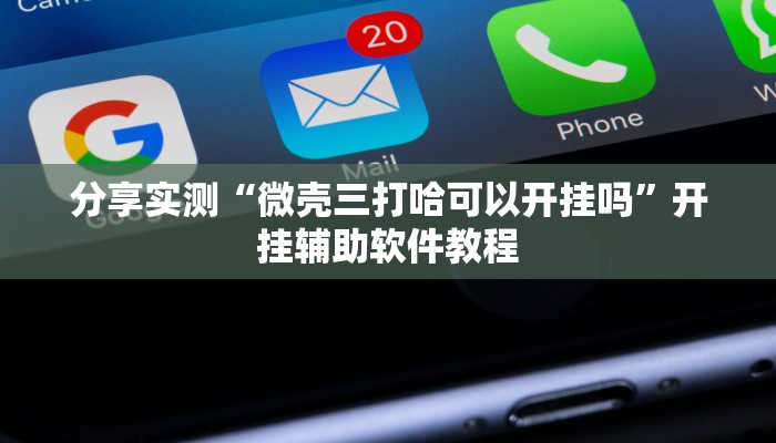 分享实测“微壳三打哈可以开挂吗”开挂辅助软件教程 分享实测“微壳三打哈可以开挂吗”开挂辅助软件教程